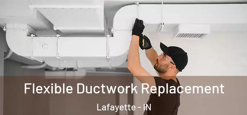  Flexible Ductwork Replacement Lafayette - IN